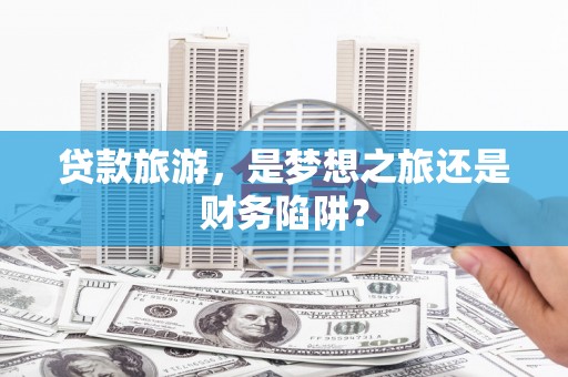 长岛贷款旅游，是梦想之旅还是财务陷阱？