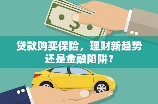 长岛贷款购买保险，理财新趋势还是金融陷阱？