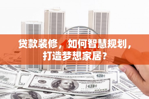 长岛贷款装修，如何智慧规划，打造梦想家居？