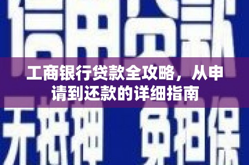 长岛工商银行贷款全攻略，从申请到还款的详细指南