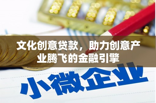 长岛文化创意贷款，助力创意产业腾飞的金融引擎