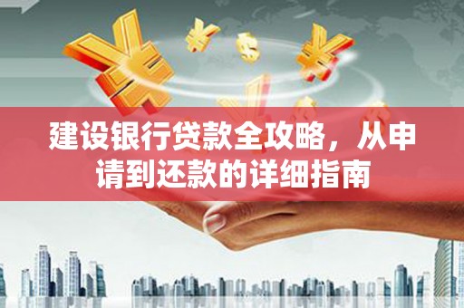 长岛建设银行贷款全攻略，从申请到还款的详细指南