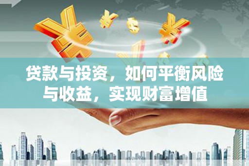 长岛贷款与投资，如何平衡风险与收益，实现财富增值