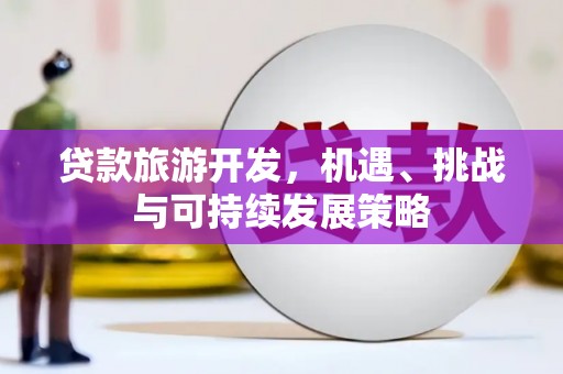 长岛贷款旅游开发，机遇、挑战与可持续发展策略