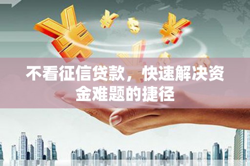 长岛不看征信贷款，快速解决资金难题的捷径