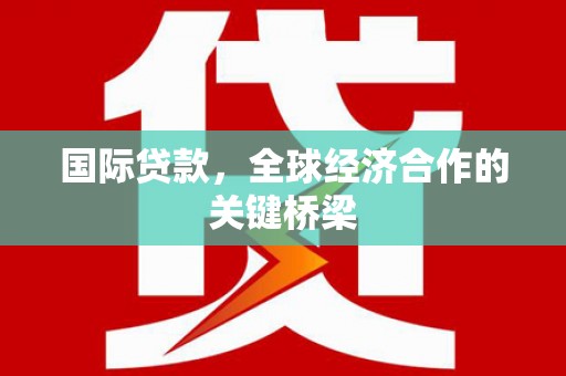 长岛国际贷款，全球经济合作的关键桥梁