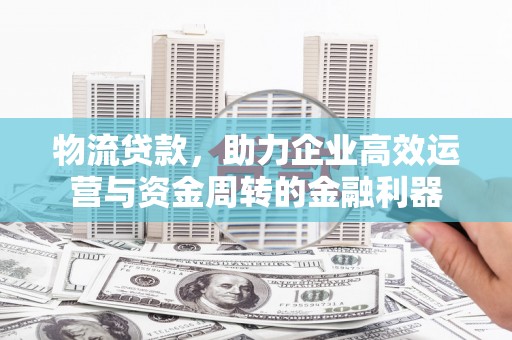 长岛物流贷款，助力企业高效运营与资金周转的金融利器