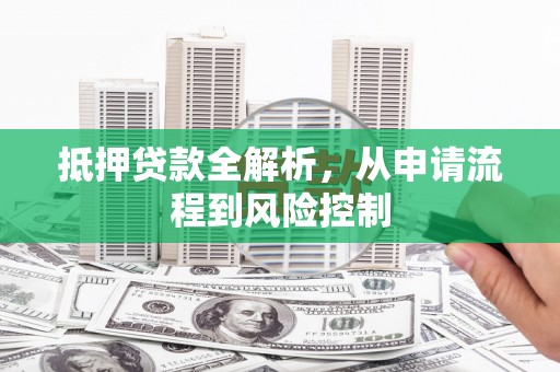 长岛抵押贷款全解析，从申请流程到风险控制