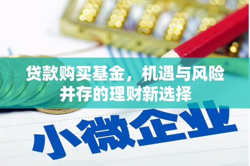 长岛贷款购买基金，机遇与风险并存的理财新选择