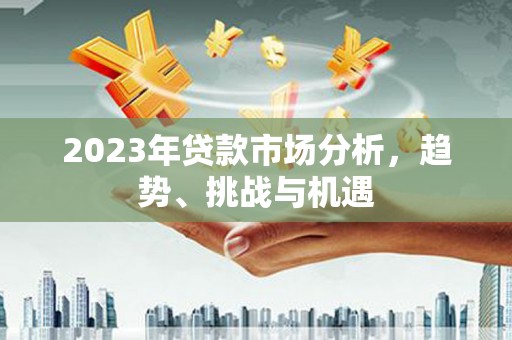 长岛2023年贷款市场分析，趋势、挑战与机遇