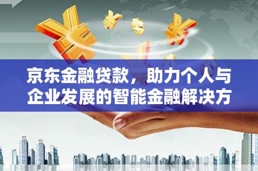 长岛京东金融贷款，助力个人与企业发展的智能金融解决方案