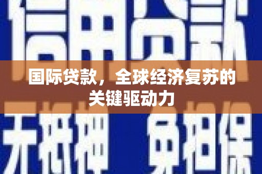 长岛国际贷款，全球经济复苏的关键驱动力
