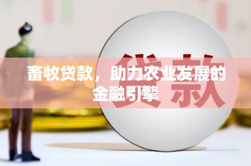 长岛畜牧贷款，助力农业发展的金融引擎