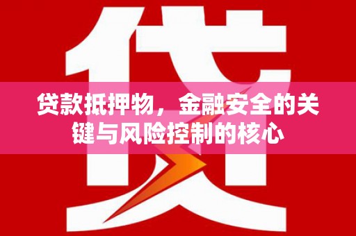 长岛贷款抵押物，金融安全的关键与风险控制的核心