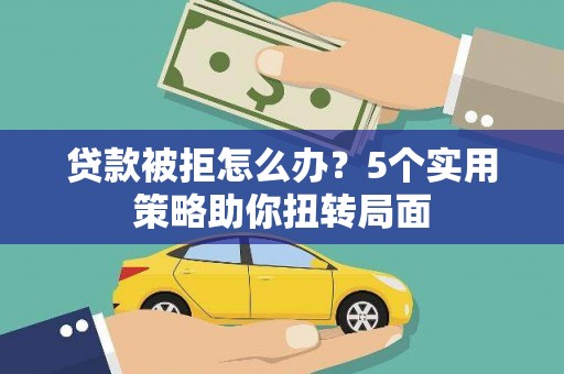 长岛贷款被拒怎么办？5个实用策略助你扭转局面