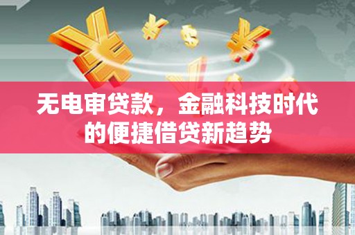 长岛无电审贷款，金融科技时代的便捷借贷新趋势