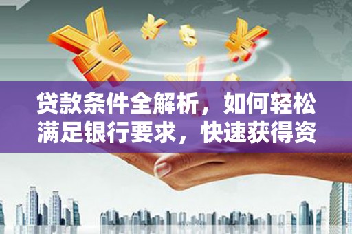 长岛贷款条件全解析，如何轻松满足银行要求，快速获得资金支持