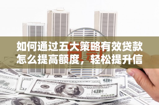 长岛如何通过五大策略有效贷款怎么提高额度，轻松提升信用价值