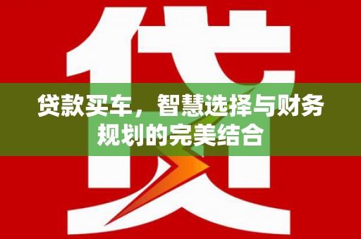 长岛贷款买车，智慧选择与财务规划的完美结合