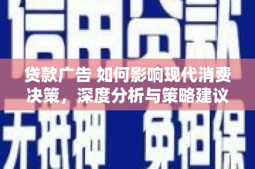 长岛贷款广告 如何影响现代消费决策，深度分析与策略建议
