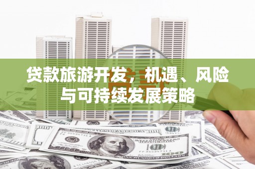 长岛贷款旅游开发，机遇、风险与可持续发展策略