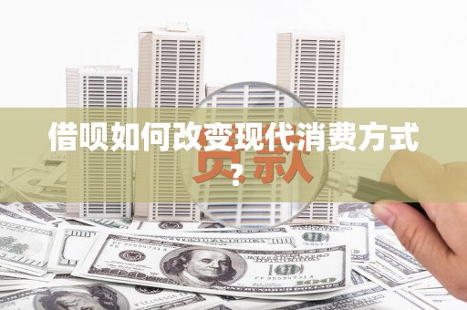 长岛借呗如何改变现代消费方式？