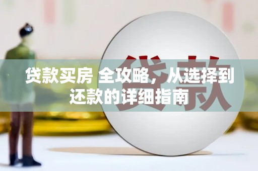 长岛贷款买房 全攻略，从选择到还款的详细指南