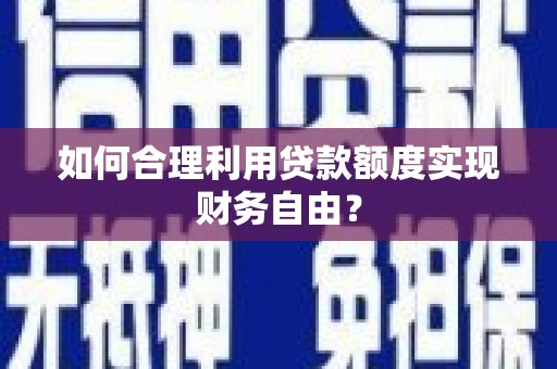 长岛如何合理利用贷款额度实现财务自由？