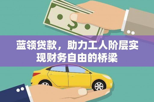长岛蓝领贷款，助力工人阶层实现财务自由的桥梁
