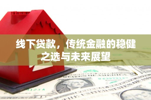 长岛线下贷款，传统金融的稳健之选与未来展望