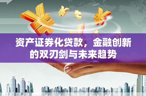 长岛资产证券化贷款，金融创新的双刃剑与未来趋势