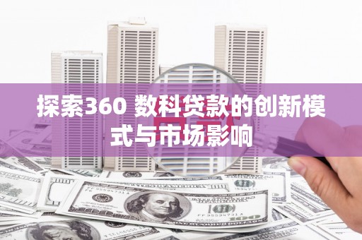 长岛探索360 数科贷款的创新模式与市场影响
