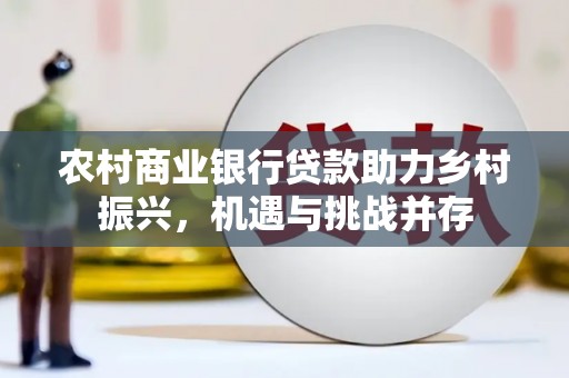 长岛农村商业银行贷款助力乡村振兴，机遇与挑战并存