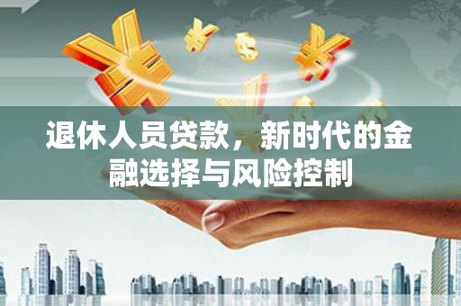 长岛退休人员贷款，新时代的金融选择与风险控制