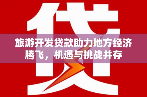 长岛旅游开发贷款助力地方经济腾飞，机遇与挑战并存
