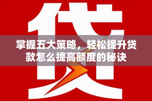 长岛掌握五大策略，轻松提升贷款怎么提高额度的秘诀