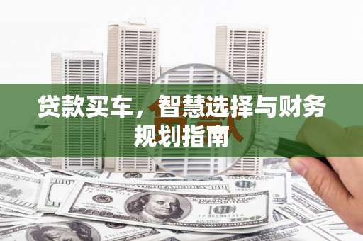 长岛贷款买车，智慧选择与财务规划指南