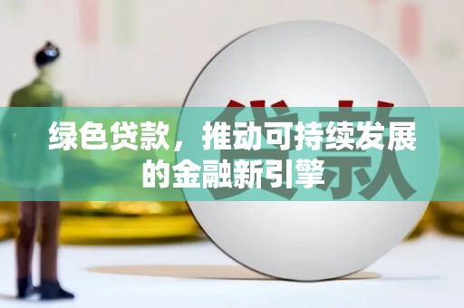 长岛绿色贷款，推动可持续发展的金融新引擎