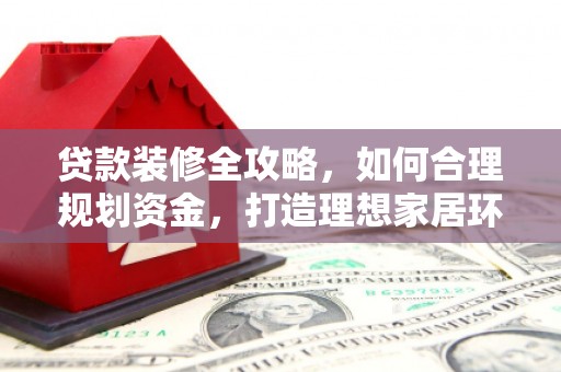 长岛贷款装修全攻略，如何合理规划资金，打造理想家居环境