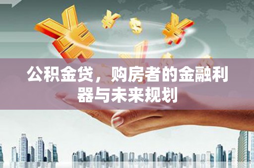 长岛公积金贷，购房者的金融利器与未来规划