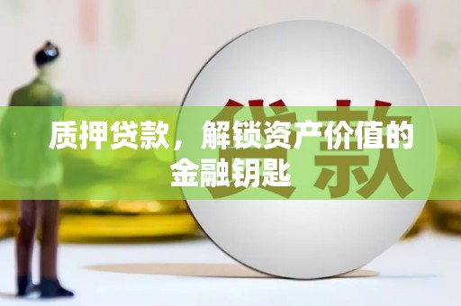 长岛质押贷款，解锁资产价值的金融钥匙