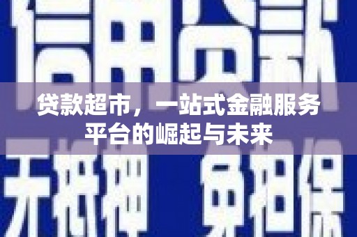长岛贷款超市，一站式金融服务平台的崛起与未来