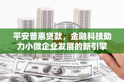 长岛平安普惠贷款，金融科技助力小微企业发展的新引擎