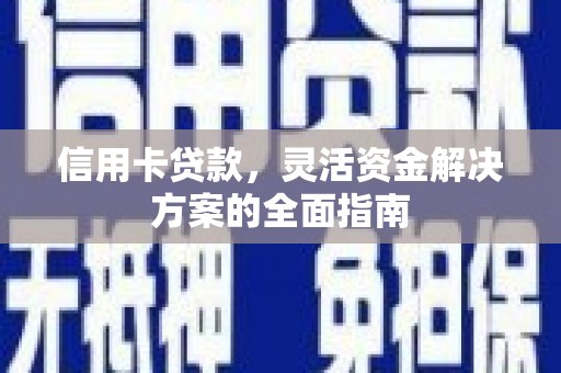 长岛信用卡贷款，灵活资金解决方案的全面指南