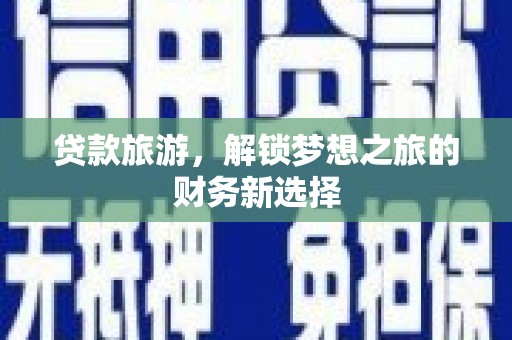 长岛贷款旅游，解锁梦想之旅的财务新选择