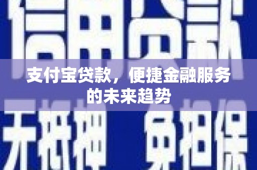 长岛支付宝贷款，便捷金融服务的未来趋势