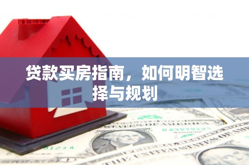 长岛贷款买房指南，如何明智选择与规划