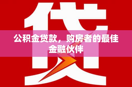 长岛公积金贷款，购房者的最佳金融伙伴