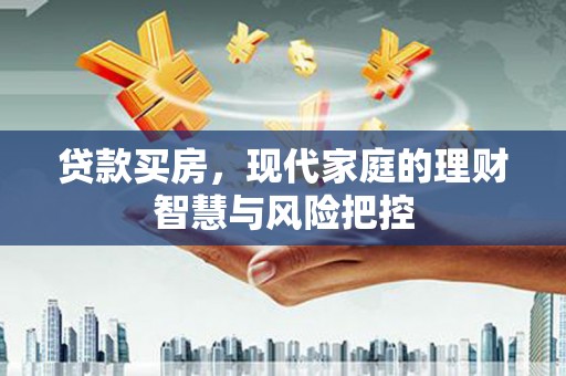 长岛贷款买房，现代家庭的理财智慧与风险把控