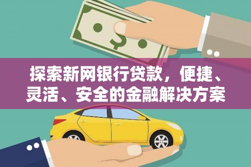 长岛探索新网银行贷款，便捷、灵活、安全的金融解决方案
